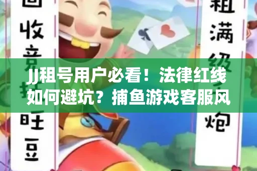 JJ租号用户必看！法律红线如何避坑？捕鱼游戏客服风险全拆解