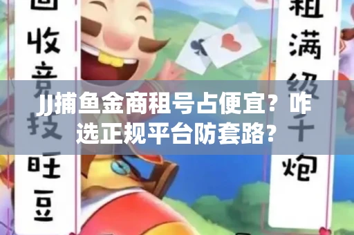 JJ捕鱼金商租号占便宜？咋选正规平台防套路？
