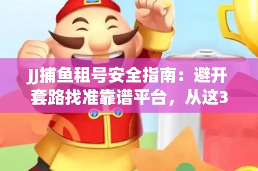 JJ捕鱼租号安全指南：避开套路找准靠谱平台，从这3个关键点入手