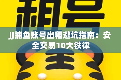 JJ捕鱼账号出租避坑指南：安全交易10大铁律