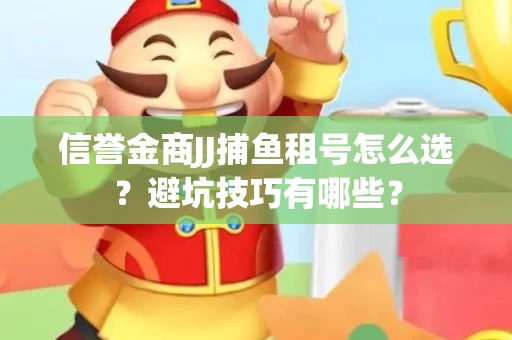 信誉金商JJ捕鱼租号怎么选？避坑技巧有哪些？
