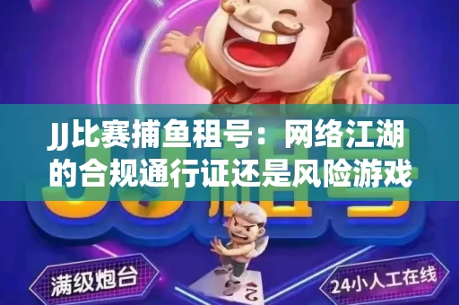 JJ比赛捕鱼租号：网络江湖的合规通行证还是风险游戏？