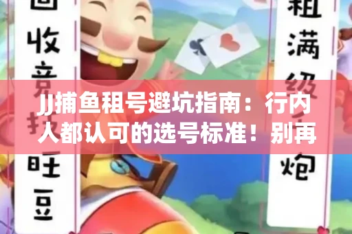 JJ捕鱼租号避坑指南：行内人都认可的选号标准！别再踩雷