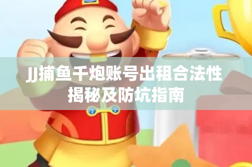 JJ捕鱼千炮账号出租合法性揭秘及防坑指南