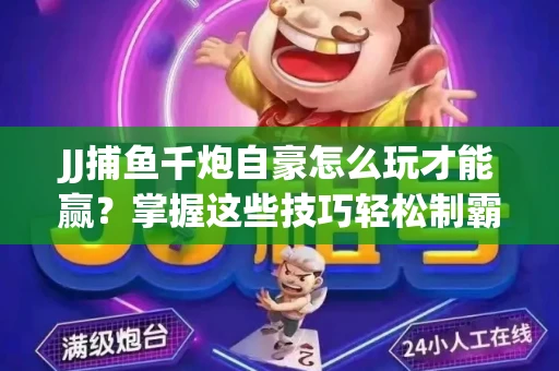 JJ捕鱼千炮自豪怎么玩才能赢？掌握这些技巧轻松制霸