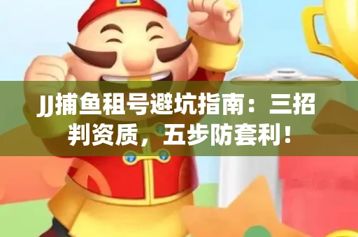 JJ捕鱼租号避坑指南：三招判资质，五步防套利！